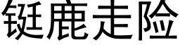 铤鹿走險 (黑體矢量字庫)