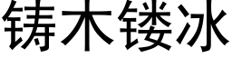 鑄木镂冰 (黑體矢量字庫)