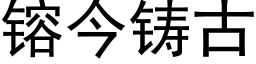 镕今鑄古 (黑體矢量字庫)