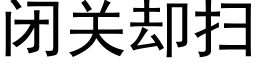 閉關卻掃 (黑體矢量字庫)