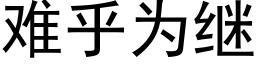 难乎为继 (黑体矢量字库)