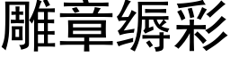 雕章缛彩 (黑體矢量字庫)