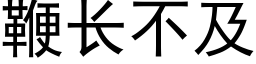 鞭長不及 (黑體矢量字庫)