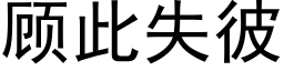 顾此失彼 (黑体矢量字库)