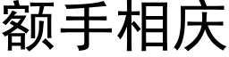 额手相庆 (黑体矢量字库)