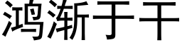 鴻漸于幹 (黑體矢量字庫)