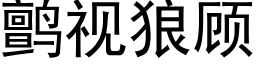 鹯視狼顧 (黑體矢量字庫)