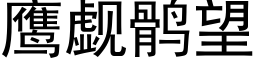 鷹觑鹘望 (黑體矢量字庫)