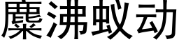 麋沸蟻動 (黑體矢量字庫)