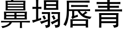 鼻塌唇青 (黑體矢量字庫)