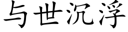 与世沉浮 (楷体矢量字库)