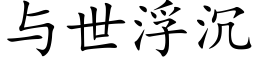 与世浮沉 (楷体矢量字库)