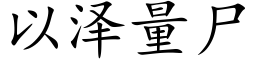 以澤量屍 (楷體矢量字庫)