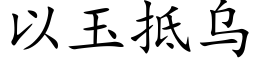 以玉抵烏 (楷體矢量字庫)