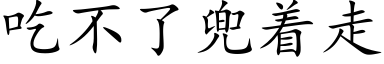 吃不了兜着走 (楷體矢量字庫)