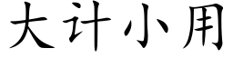 大計小用 (楷體矢量字庫)