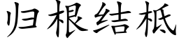 歸根結柢 (楷體矢量字庫)