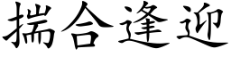 揣合逢迎 (楷體矢量字庫)