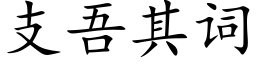 支吾其詞 (楷體矢量字庫)