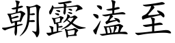 朝露溘至 (楷體矢量字庫)