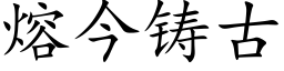 熔今鑄古 (楷體矢量字庫)