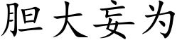 胆大妄为 (楷体矢量字库)