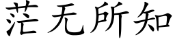 茫无所知 (楷体矢量字库)