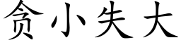 贪小失大 (楷体矢量字库)