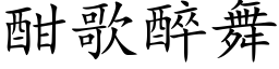 酣歌醉舞 (楷體矢量字庫)