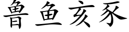 魯魚亥豕 (楷體矢量字庫)