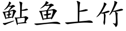 鲇魚上竹 (楷體矢量字庫)