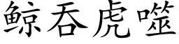 鲸吞虎噬 (楷体矢量字库)