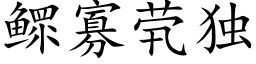 鳏寡茕獨 (楷體矢量字庫)