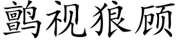 鹯視狼顧 (楷體矢量字庫)